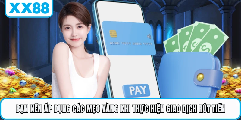 Bạn nên áp dụng các mẹo vàng khi thực hiện giao dịch rút tiền